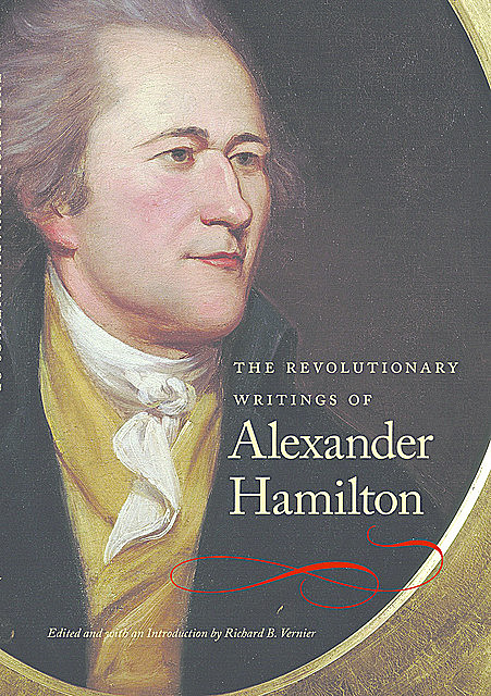 The Revolutionary Writings of Alexander Hamilton, Alexander Hamilton