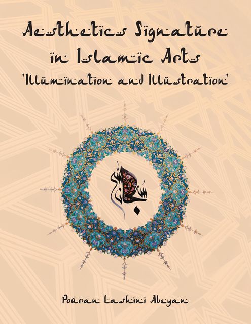 Aesthetics Signature in Islamic Arts 'Illumination and Illustration, Pouran Lashini Abeyan