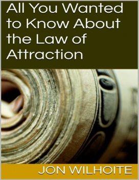 All You Wanted to Know About the Law of Attraction, Jon Wilhoite