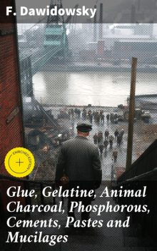 Glue, Gelatine, Animal Charcoal, Phosphorous, Cements, Pastes and Mucilages, F. Dawidowsky