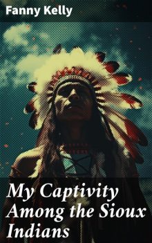 My Captivity Among the Sioux Indians, Fanny Kelly