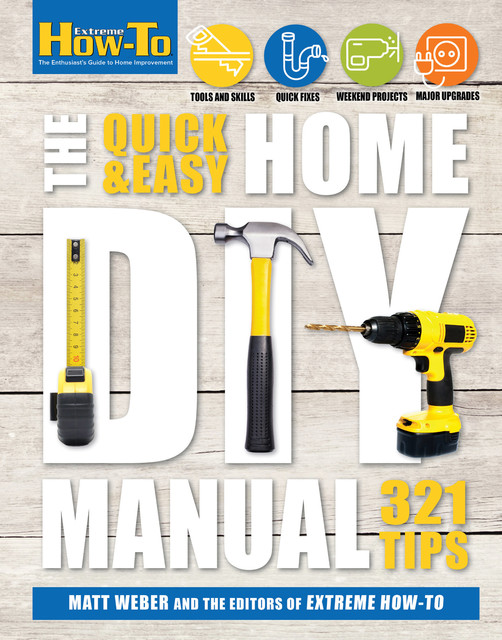 The Quick & Easy Home DIY Manual, Matt Weber, The Editors of Extreme How-To