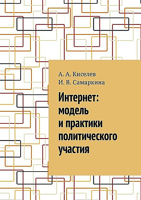 Интернет: модель и практики политического участия, А.А. Киселев, И.В. Самаркина