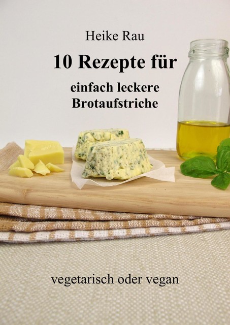 10 Rezepte für einfach leckere Brotaufstriche, Heike Rau