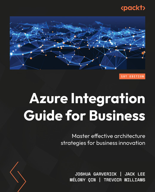 Azure Integration Guide for Business, Jack Lee, Trevoir Williams, Joshua Garverick, Mélony Qin