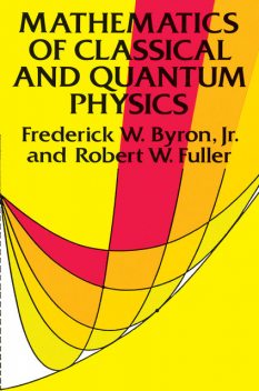 Mathematics of Classical and Quantum Physics, Frederick W.Byron, Robert W.Fuller