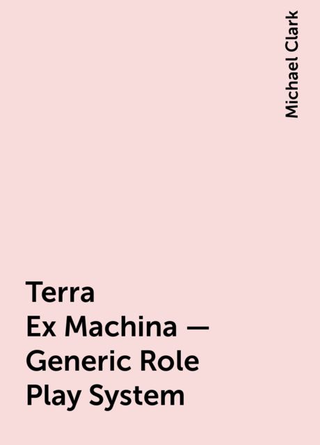 Terra Ex Machina – Generic Role Play System, Michael Clark
