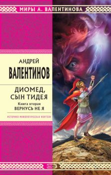 Диомед, сын Тидея. Книга 2. Вернусь не я, Андрей Валентинов