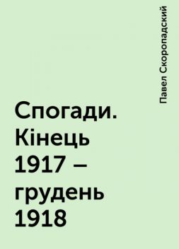 Спогади. Кінець 1917 – грудень 1918, Павел Скоропадский