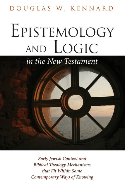 Epistemology and Logic in the New Testament, Douglas W. Kennard