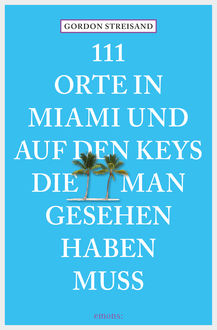 111 Orte in Miami und auf den Keys, die man gesehen haben muss, Gordon Streisand, Monika Elisa Schurr