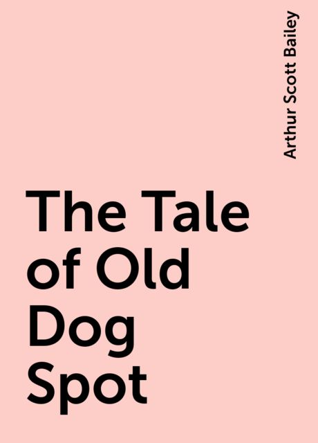The Tale of Old Dog Spot, Arthur Scott Bailey