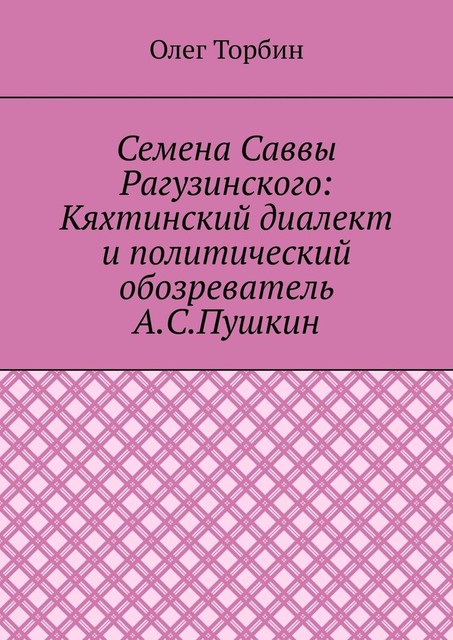 Семена Саввы Рагузинского: Кяхтинский диалект и политический обозреватель А.С. Пушкин, Олег Торбин