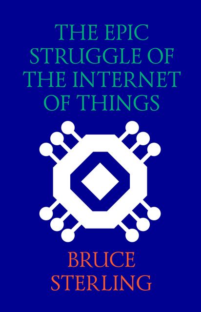 The Epic Struggle of the Internet of Things, Bruce Sterling