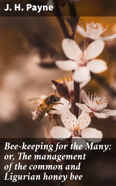Bee-keeping for the Many; or, The management of the common and Ligurian honey bee, J.H. Payne