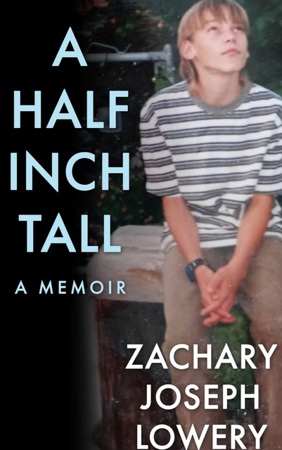 A Half Inch Tall a Memoir, Zachary Joseph Lowery