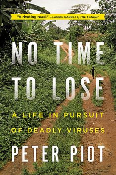 No Time to Lose: A Life in Pursuit of Deadly Viruses, Peter Piot