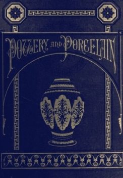 Pottery and Porcelain, from early times down to the Philadelphia exhibition of 1876, Charles Wyllys Elliott