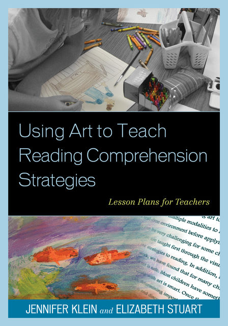 Using Art to Teach Reading Comprehension Strategies, Elizabeth Stuart, Jennifer Klein