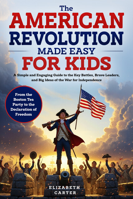 The American Revolution Made Easy for Kids, Elizabeth Carter