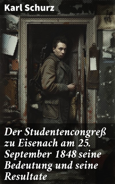 Der Studentencongreß zu Eisenach am 25. September 1848 seine Bedeutung und seine Resultate, Karl Schurz