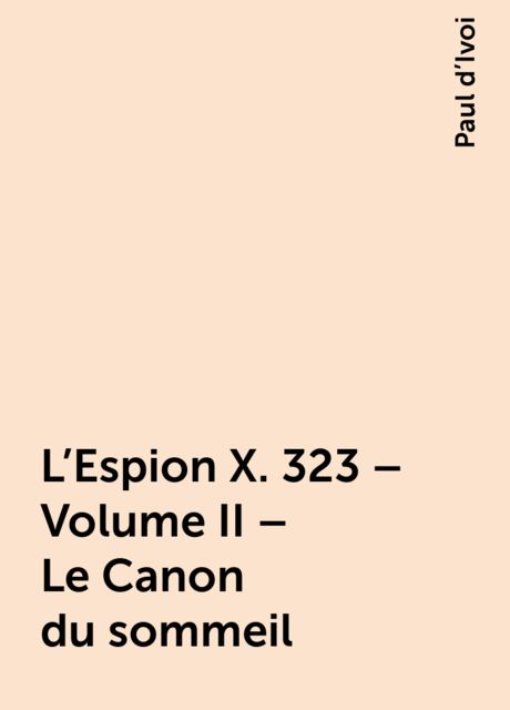 L'Espion X. 323 – Volume II – Le Canon du sommeil, Paul d’Ivoi