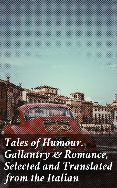 Tales of Humour, Gallantry & Romance, Selected and Translated from the Italian, 