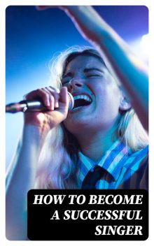 How to Become a Successful Singer, Enrico Caruso, Ben Davies, Clara Butt, Nellie Dame Melba