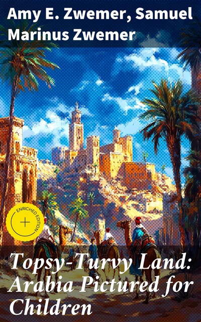 Topsy-Turvy Land: Arabia Pictured for Children, Samuel Marinus Zwemer, Amy E. Zwemer