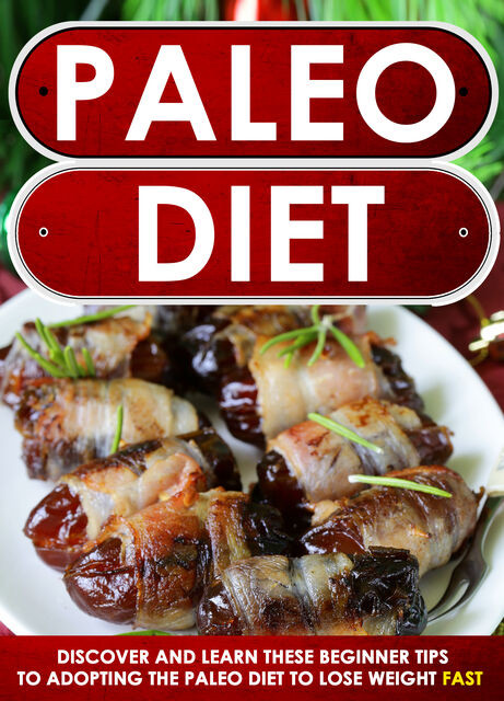 Paleo Diet: Discover And Learn These Beginner Tips To Adopting The Paleo Diet To Lose Weight FAST, Old Natural Ways