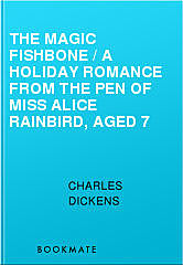 The Magic Fishbone / A Holiday Romance from the Pen of Miss Alice Rainbird, Aged 7, Charles Dickens