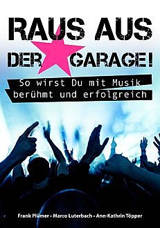 Raus aus der Garage! So wirst Du mit Musik berühmt und erfolgreich, Ann-Kathrin Töpper, Frank Plümer, Marco Luterbach