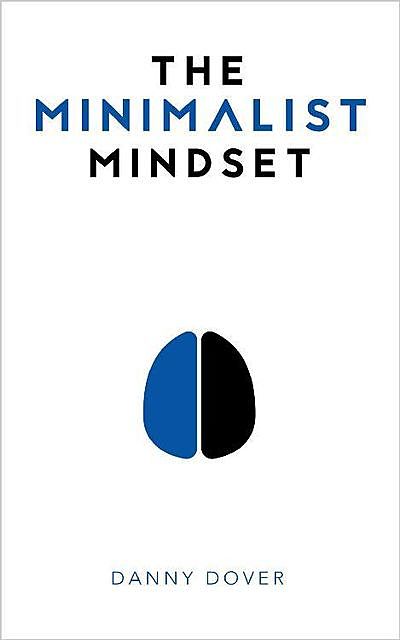The Minimalist Mindset: The Practical Path to Making Your Passions a Priority and to Retaking Your Freedom, Danny Dover