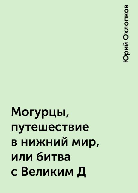 Могурцы, путешествие в нижний мир, или битва с Великим Д, Юрий Охлопков