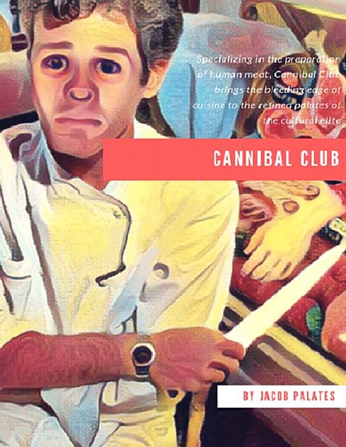 Cannibal Club: Specializing In the Preparation of Human Meat, Cannibal Club Brings the Bleeding Edge of Cuisine to the Refined Palates of the Cultural Elite, Jacob Palates