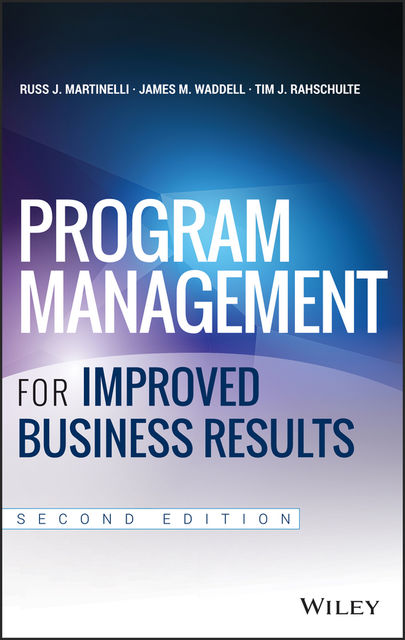 Program Management for Improved Business Results, James M.Waddell, Russ Martinelli, Tim Rahschulte