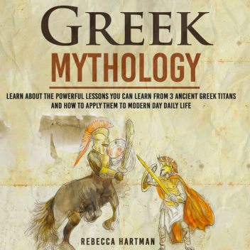 Greek Mythology – Learn About the Powerful Lessons you can Learn from 3 Ancient Greek Titans and How to Apply them to Modern Day Life, Old Natural Ways, Rebecca Hartman