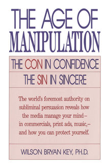 The Age of Manipulation, Wilson Bryan Key