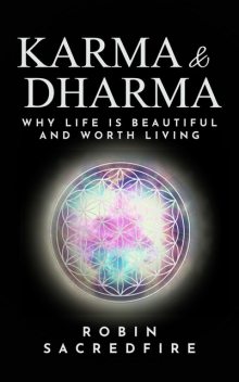 Karma and Dharma: Why Life is Beautiful and Worth Living, Robin Sacredfire