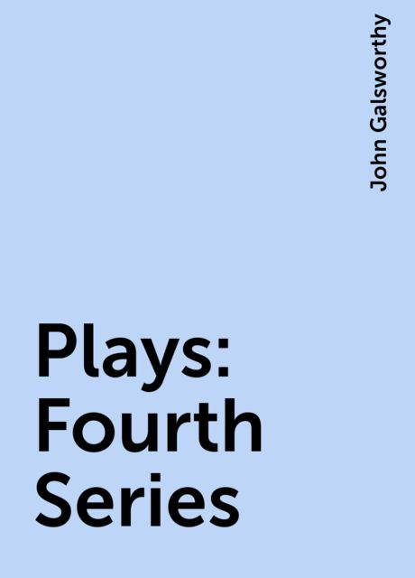 Plays : Fourth Series, John Galsworthy