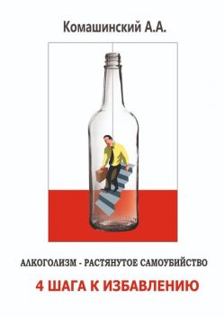 Алкоголизм — растянутое самоубийство. 4 шага к избавлению, Андрей Комашинский
