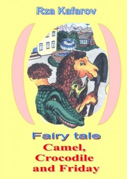Fairy tale. Camel, Crocodile and Friday, Rza Ragimovich Kafarov