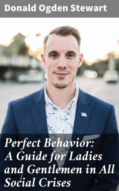 Perfect Behavior: A Guide for Ladies and Gentlemen in All Social Crises, Donald Ogden Stewart