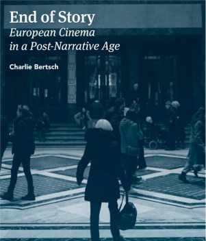 End of Story: European Cinema in a Post Narrative Age, Charlie Bertsch