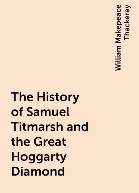 The History of Samuel Titmarsh and the Great Hoggarty Diamond, William Makepeace Thackeray