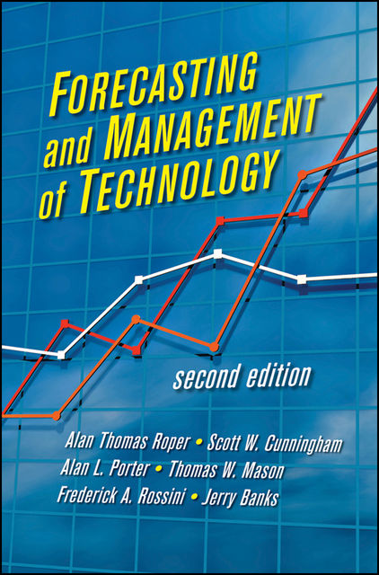 Forecasting and Management of Technology, A.Thomas Roper, Alan L.Porter, Frederick A.Rossini, Jerry Banks, Scott W.Cunningham, Thomas W.Mason
