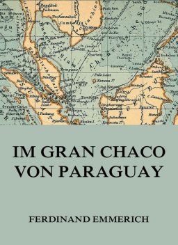 Im Gran Chaco von Paraguay, Ferdinand Emmerich