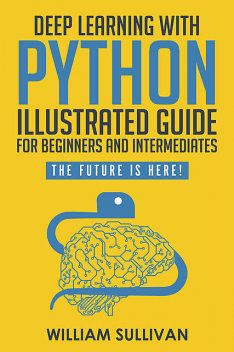 Deep Learning With Python Illustrated Guide For Beginners & Intermediates, William Sullivan