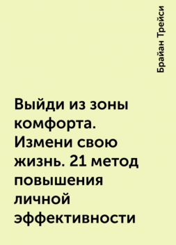 Выйди из зоны комфорта. Измени свою жизнь. 21 метод повышения личной эффективности, Брайан Трейси