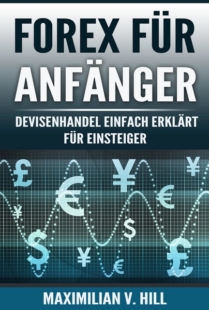 FOREX FÜR ANFÄNGER, Maximilian V. Hill